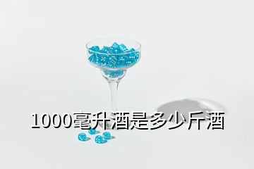 1000毫升酒是多少斤酒