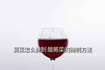 蕨菜怎么腌制 酸蕨菜的腌制方法