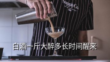 白酒一斤大醉多长时间醒来