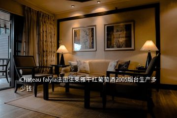 Chateau falyIa法国法莱雅干红葡萄酒2005烟台生产多少钱