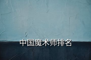 中国魔术师排名