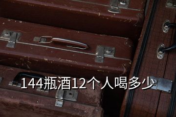 144瓶酒12个人喝多少