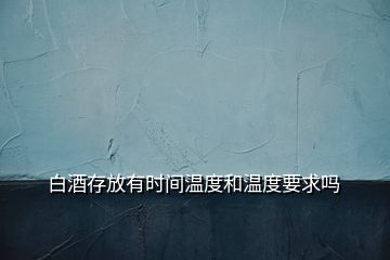 白酒存放有时间温度和温度要求吗