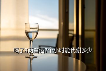 喝了8两白酒7个小时能代谢多少