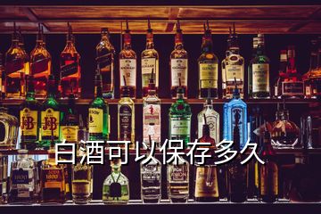 白酒可以保存多久