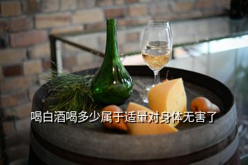 喝白酒喝多少属于适量对身体无害了