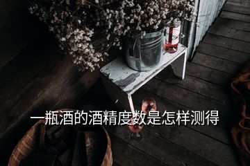 一瓶酒的酒精度数是怎样测得