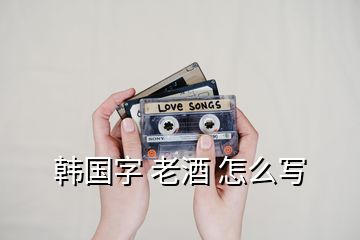 韩国字 老酒 怎么写