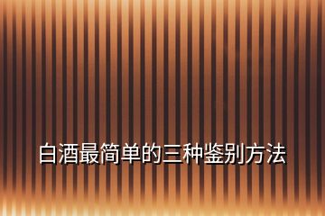 白酒最简单的三种鉴别方法