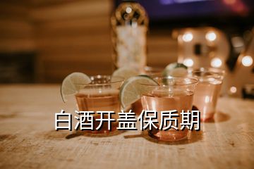 白酒开盖保质期