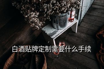 白酒贴牌定制需要什么手续