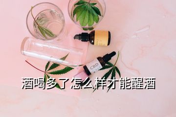 酒喝多了怎么样才能醒酒