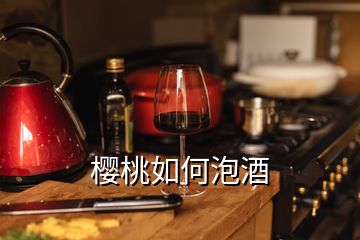 樱桃如何泡酒