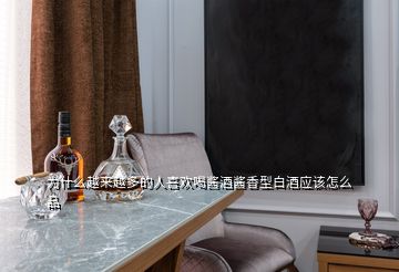 为什么越来越多的人喜欢喝酱酒酱香型白酒应该怎么品