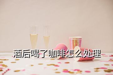 酒后喝了咖啡怎么处理