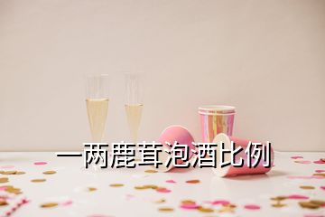 一两鹿茸泡酒比例