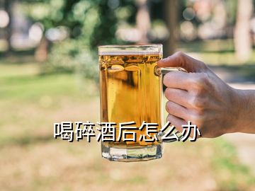 喝碎酒后怎么办