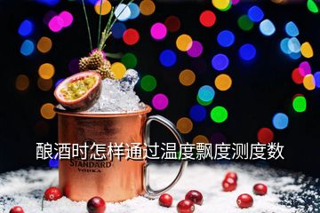 酿酒时怎样通过温度飘度测度数