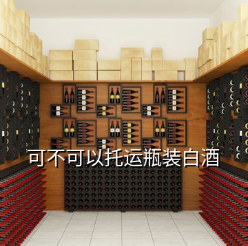 可不可以托运瓶装白酒