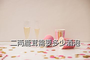 二两鹿茸需要多少酒泡