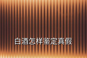 白酒怎样鉴定真假