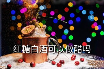 红糖白酒可以做醋吗