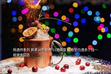 杨酒师系列 赖茅20年经典 53酒精度 酱香型白酒多少钱一瓶谢谢回答