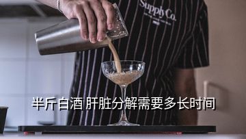 半斤白酒 肝脏分解需要多长时间