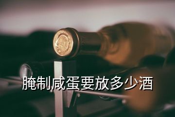 腌制咸蛋要放多少酒