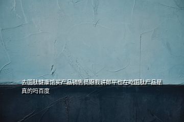 去国肽健康馆买产品销售员跟我讲郎平也在吃国肽产品是真的吗百度