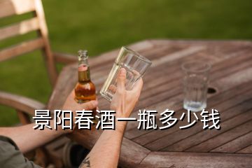 景阳春酒一瓶多少钱