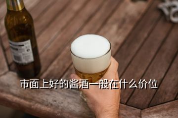 市面上好的酱酒一般在什么价位