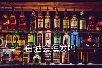 白酒会挥发吗