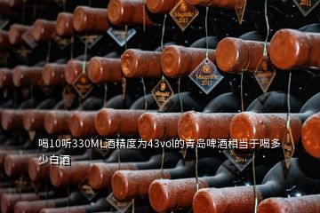 喝10听330ML酒精度为43vol的青岛啤酒相当于喝多少白酒