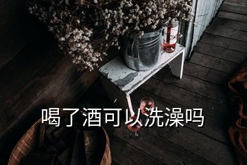 喝了酒可以洗澡吗