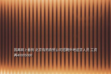 我再网上看到 北京有的商贸公司招聘外地送货人员 工资再40005000