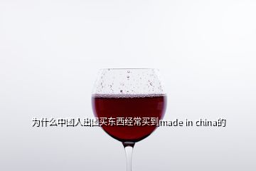 为什么中国人出国买东西经常买到made in china的