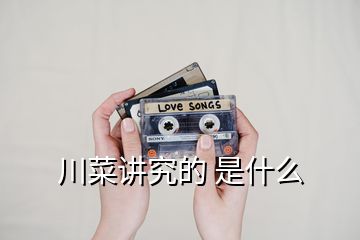 川菜讲究的 是什么