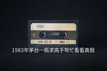 1983年茅台一瓶求高手帮忙看看真假