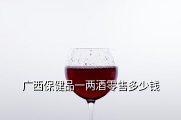 广西保健品一两酒零售多少钱