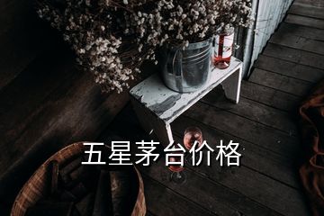 五星茅台价格