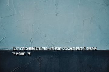 我买了瓶张裕解百纳750ml特选的 怎么没外包装啊 怀疑是不是假的  搜