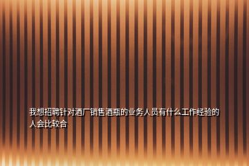 我想招聘针对酒厂销售酒瓶的业务人员有什么工作经验的人会比较合