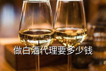 做白酒代理要多少钱