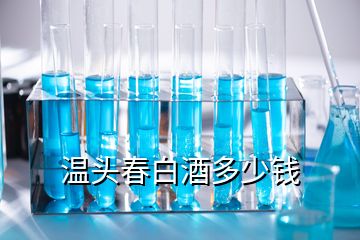 温头春白酒多少钱