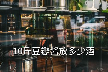 10斤豆瓣酱放多少酒