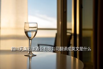 四川天高云淡酒业有限公司翻译成英文是什么