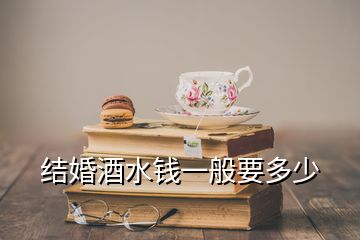 结婚酒水钱一般要多少