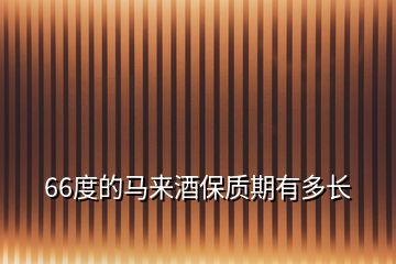 66度的马来酒保质期有多长