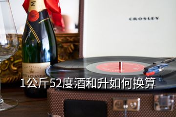 1公斤52度酒和升如何换算